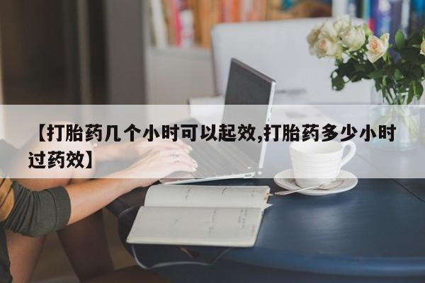 米非米索如何购买【打胎药几个小时可以起效,打胎药多少小时过药效】