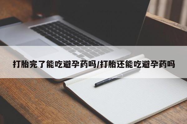 米非米索如何购买打胎完了能吃避孕药吗/打胎还能吃避孕药吗