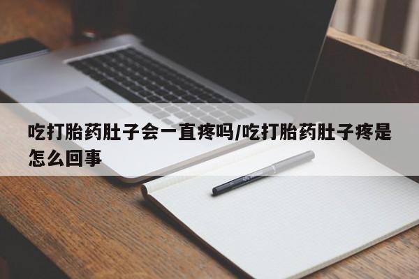 米非米索如何购买吃打胎药肚子会一直疼吗/吃打胎药肚子疼是怎么回事