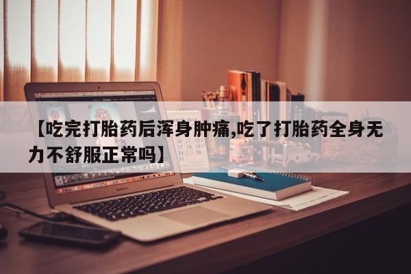 米非米索如何购买【吃完打胎药后浑身肿痛,吃了打胎药全身无力不舒服正常吗】