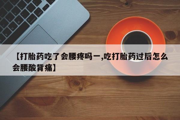 米非米索如何购买【打胎药吃了会腰疼吗一,吃打胎药过后怎么会腰酸背痛】