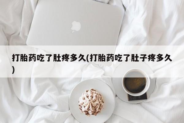 米非米索如何购买打胎药吃了肚疼多久(打胎药吃了肚子疼多久)
