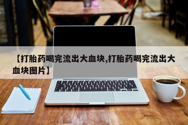 米非米索如何购买【打胎药喝完流出大血块,打胎药喝完流出大血块图片】
