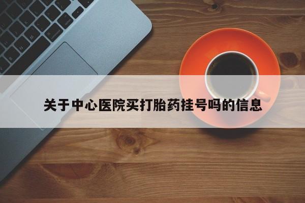 米非米索如何购买关于中心医院买打胎药挂号吗的信息