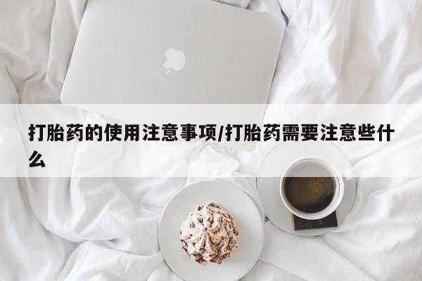 米非米索如何购买打胎药的使用注意事项/打胎药需要注意些什么
