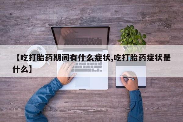米非米索如何购买【吃打胎药期间有什么症状,吃打胎药症状是什么】