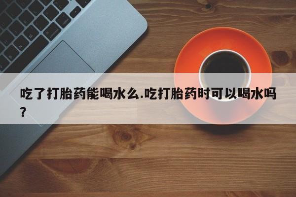 米非米索如何购买吃了打胎药能喝水么.吃打胎药时可以喝水吗？