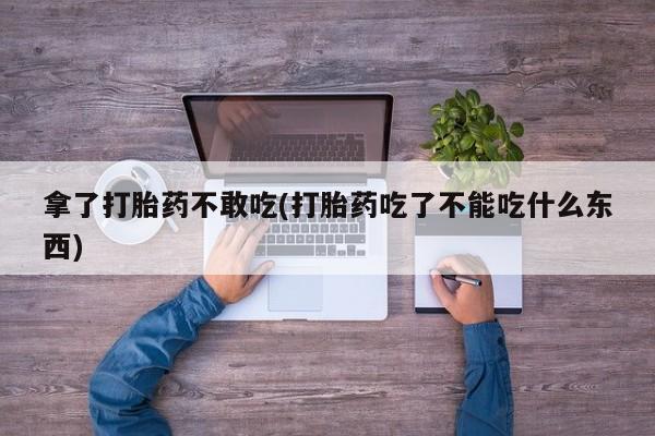 米非米索如何购买拿了打胎药不敢吃(打胎药吃了不能吃什么东西)