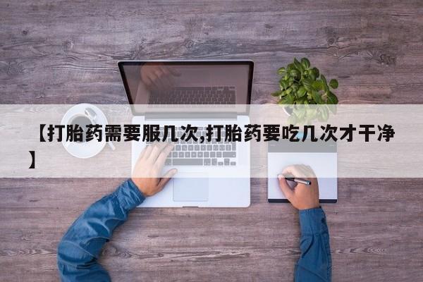 米非米索如何购买【打胎药需要服几次,打胎药要吃几次才干净】