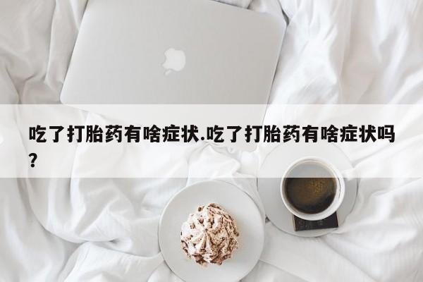 米非米索如何购买吃了打胎药有啥症状.吃了打胎药有啥症状吗？