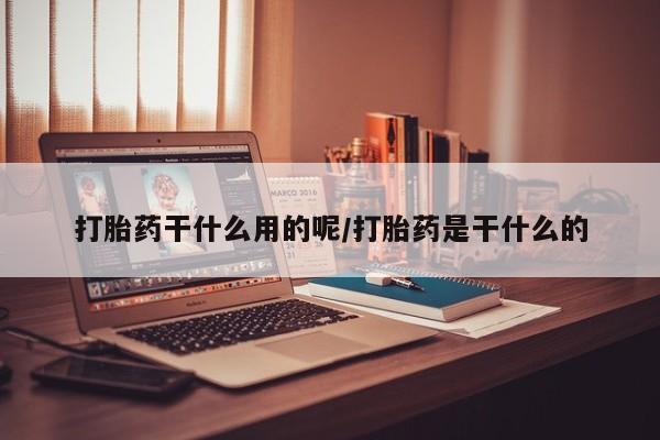 米非米索如何购买打胎药干什么用的呢/打胎药是干什么的