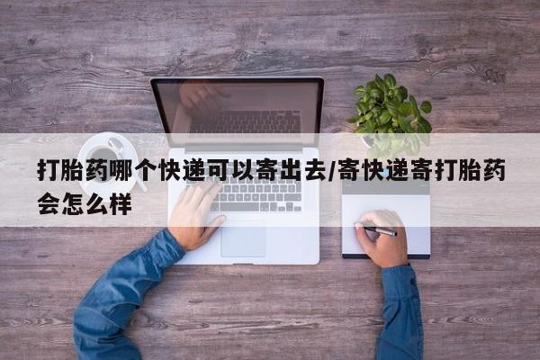 米非米索如何购买打胎药哪个快递可以寄出去/寄快递寄打胎药会怎么样