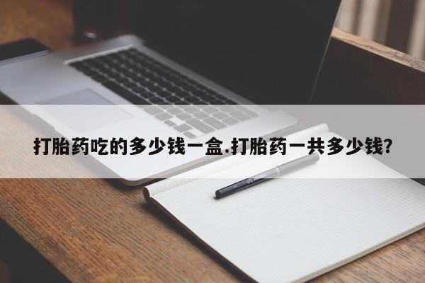米非米索如何购买打胎药吃的多少钱一盒.打胎药一共多少钱？