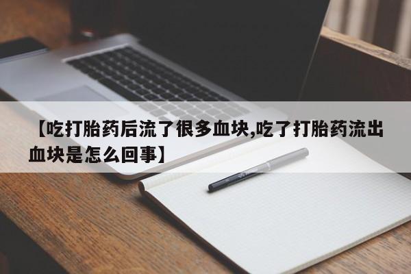 米非米索如何购买【吃打胎药后流了很多血块,吃了打胎药流出血块是怎么回事】