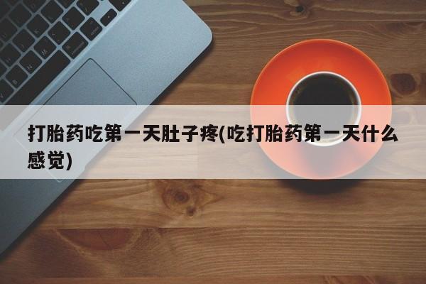 米非米索如何购买打胎药吃第一天肚子疼(吃打胎药第一天什么感觉)