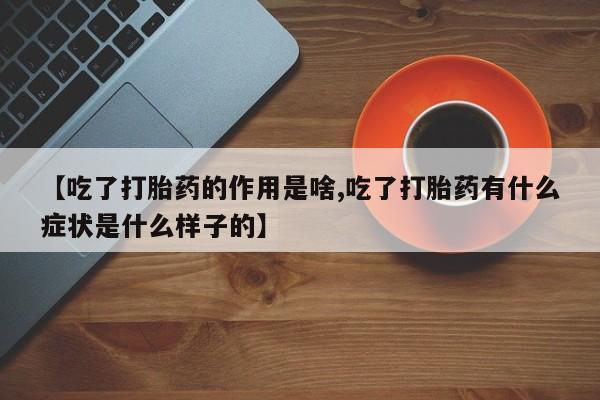 米非米索如何购买【吃了打胎药的作用是啥,吃了打胎药有什么症状是什么样子的】