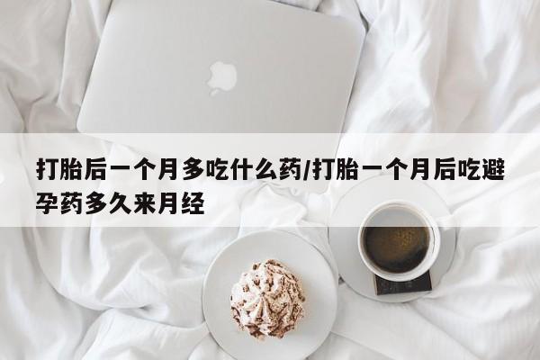 米非米索如何购买打胎后一个月多吃什么药/打胎一个月后吃避孕药多久来月经