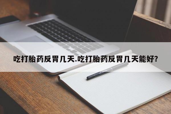 米非米索如何购买吃打胎药反胃几天.吃打胎药反胃几天能好？