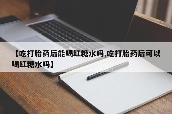 米非米索如何购买【吃打胎药后能喝红糖水吗,吃打胎药后可以喝红糖水吗】