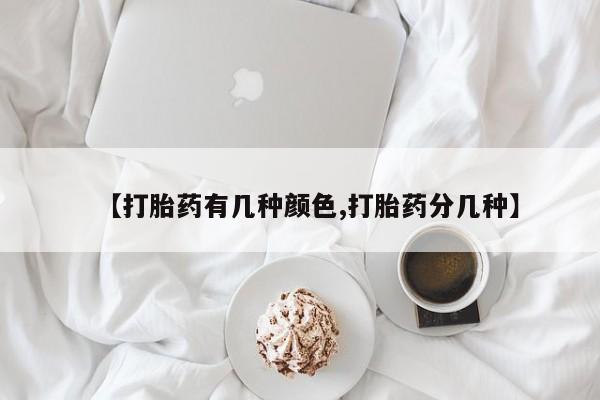 米非米索如何购买【打胎药有几种颜色,打胎药分几种】