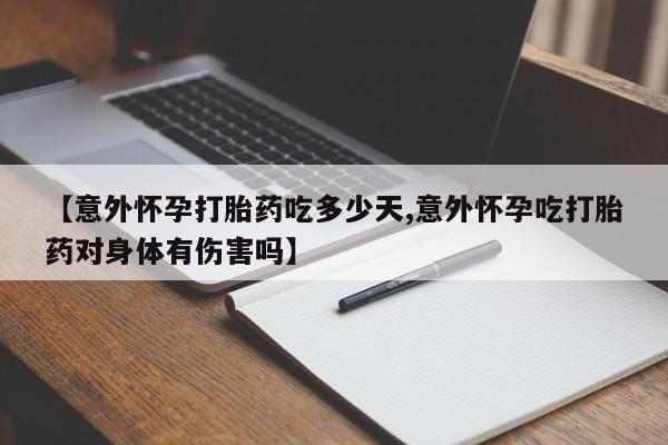 米非米索如何购买【意外怀孕打胎药吃多少天,意外怀孕吃打胎药对身体有伤害吗】
