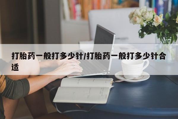 米非米索如何购买打胎药一般打多少针/打胎药一般打多少针合适