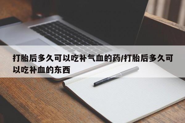 米非米索如何购买打胎后多久可以吃补气血的药/打胎后多久可以吃补血的东西
