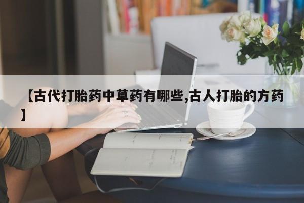 米非米索如何购买【古代打胎药中草药有哪些,古人打胎的方药】