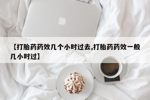 米非米索如何购买【打胎药药效几个小时过去,打胎药药效一般几小时过】