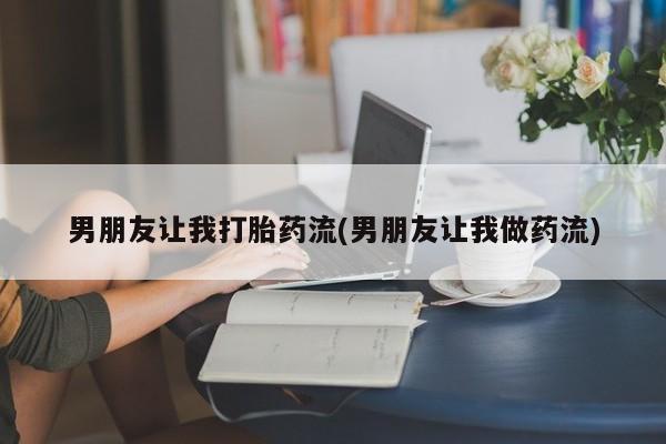 米非米索如何购买男朋友让我打胎药流(男朋友让我做药流)