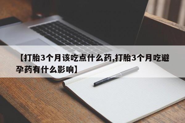 米非米索如何购买【打胎3个月该吃点什么药,打胎3个月吃避孕药有什么影响】