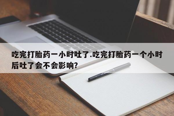 米非米索如何购买吃完打胎药一小时吐了.吃完打胎药一个小时后吐了会不会影响？