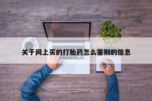 米非米索如何购买关于网上买的打胎药怎么鉴别的信息