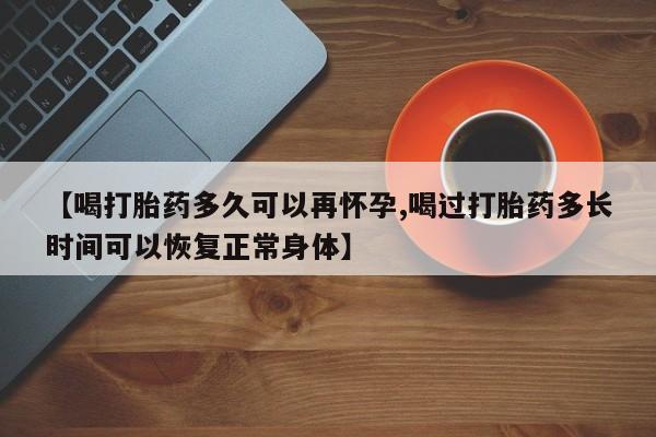 米非米索如何购买【喝打胎药多久可以再怀孕,喝过打胎药多长时间可以恢复正常身体】