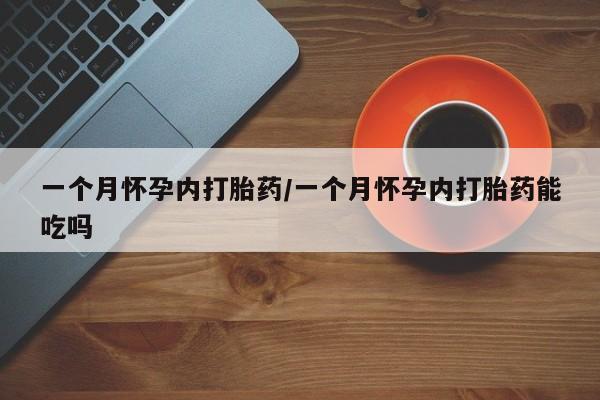 米非米索如何购买一个月怀孕内打胎药/一个月怀孕内打胎药能吃吗