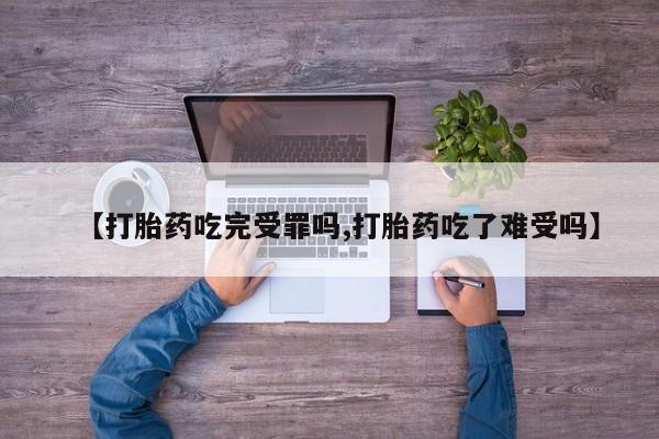 米非米索如何购买【打胎药吃完受罪吗,打胎药吃了难受吗】