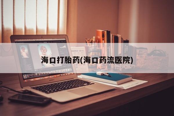 米非米索如何购买海口打胎药(海口药流医院)