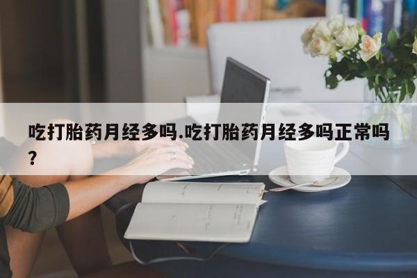 米非米索如何购买吃打胎药月经多吗.吃打胎药月经多吗正常吗？