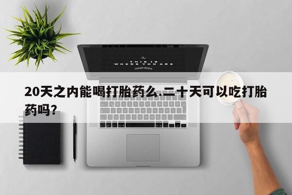 米非米索如何购买20天之内能喝打胎药么.二十天可以吃打胎药吗？