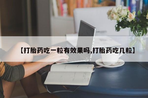 米非米索如何购买【打胎药吃一粒有效果吗,打胎药吃几粒】