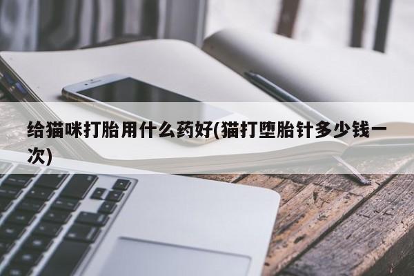 米非米索如何购买给猫咪打胎用什么药好(猫打堕胎针多少钱一次)