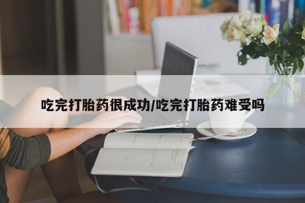 米非米索如何购买吃完打胎药很成功/吃完打胎药难受吗