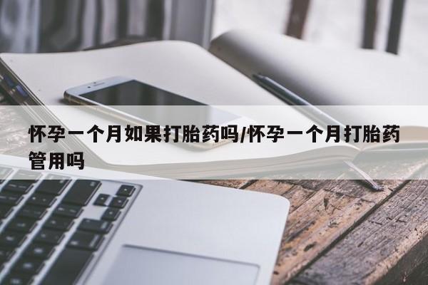 米非米索如何购买怀孕一个月如果打胎药吗/怀孕一个月打胎药管用吗