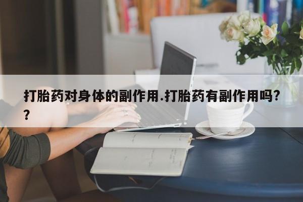 米非米索如何购买打胎药对身体的副作用.打胎药有副作用吗?？