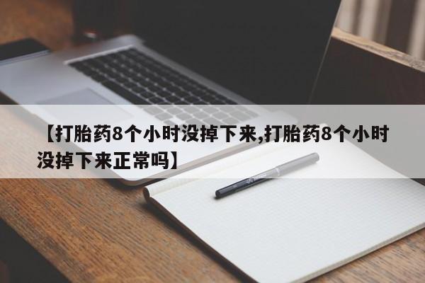 米非米索如何购买【打胎药8个小时没掉下来,打胎药8个小时没掉下来正常吗】