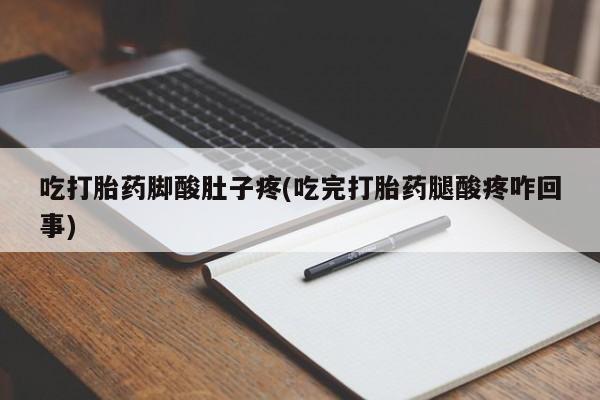 米非米索如何购买吃打胎药脚酸肚子疼(吃完打胎药腿酸疼咋回事)