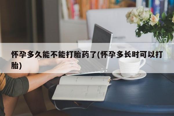 米非米索如何购买怀孕多久能不能打胎药了(怀孕多长时可以打胎)