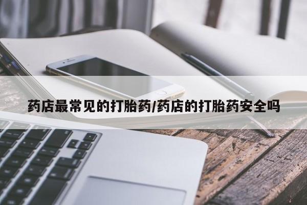 米非米索如何购买药店最常见的打胎药/药店的打胎药安全吗