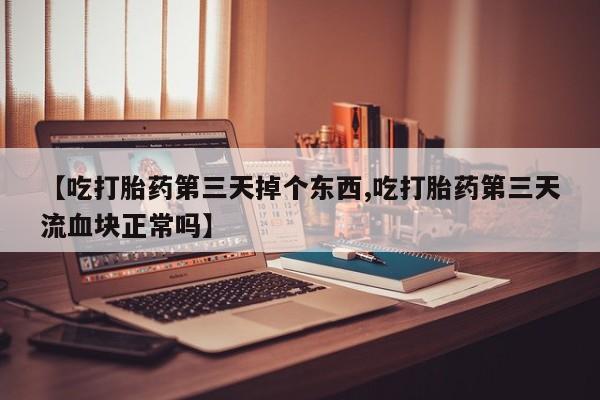 米非米索如何购买【吃打胎药第三天掉个东西,吃打胎药第三天流血块正常吗】