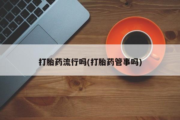 米非米索如何购买打胎药流行吗(打胎药管事吗)